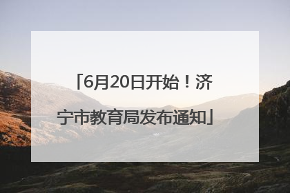 6月20日开始！济宁市教育局发布通知
