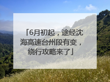 6月初起，途经沈海高速台州段有变，绕行攻略来了