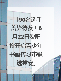 90名选手蓄势待发！6月22日资阳将开启青少年书画传习市级选拔赛