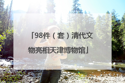 98件（套）清代文物亮相天津博物馆