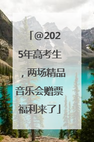 @2025年高考生，两场精品音乐会赠票福利来了