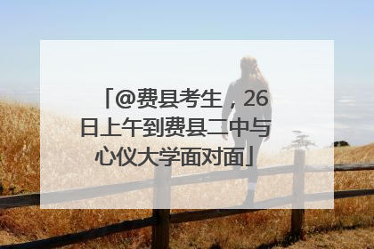 @费县考生，26日上午到费县二中与心仪大学面对面