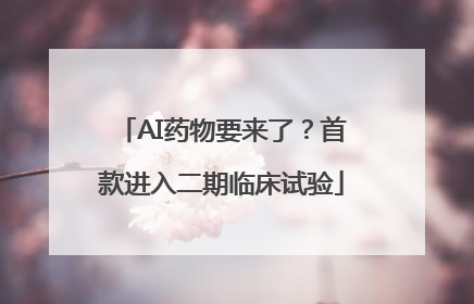 AI药物要来了？首款进入二期临床试验
