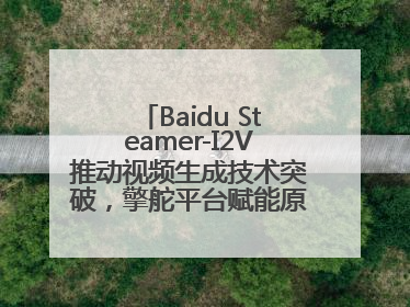Baidu Steamer-I2V推动视频生成技术突破，擎舵平台赋能原生创意营销
