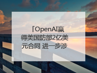 OpenAI赢得美国防部2亿美元合同 进一步涉足国家安全领域